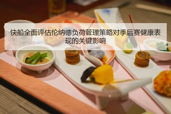 快船全面评估伦纳德负荷管理策略对季后赛健康表现的关键影响